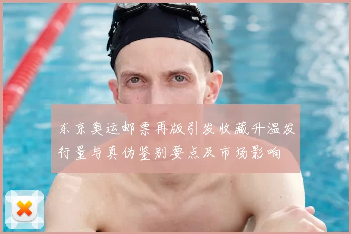 东京奥运邮票再版引发收藏升温发行量与真伪鉴别要点及市场影响