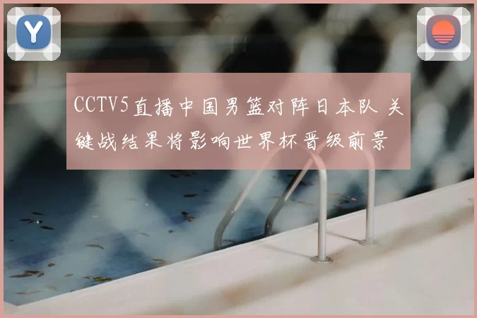 CCTV5直播中国男篮对阵日本队 关键战结果将影响世界杯晋级前景