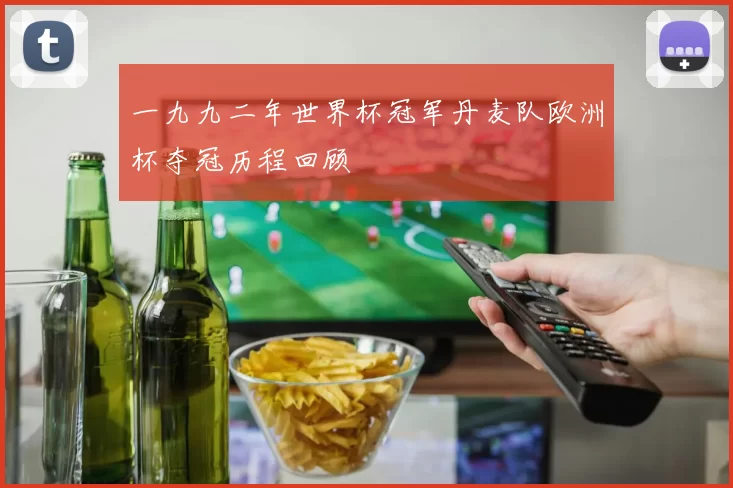 一九九二年世界杯冠军丹麦队欧洲杯夺冠历程回顾