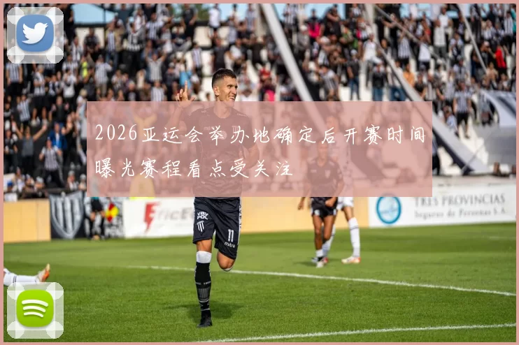 2026亚运会举办地确定后开赛时间曝光赛程看点受关注