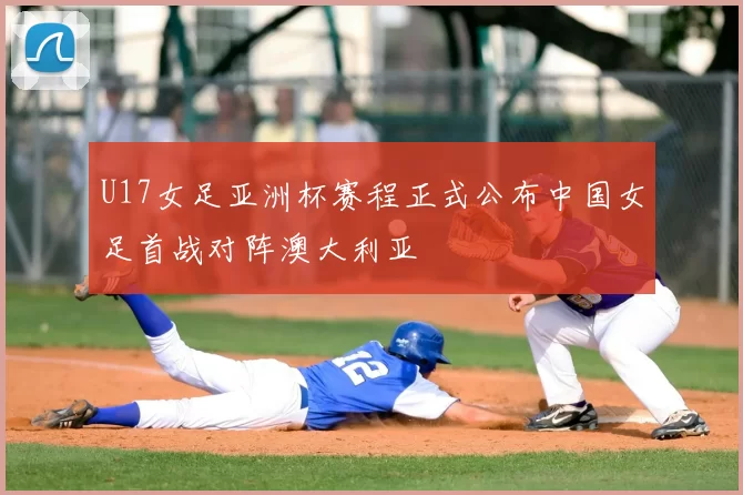 U17女足亚洲杯赛程正式公布中国女足首战对阵澳大利亚