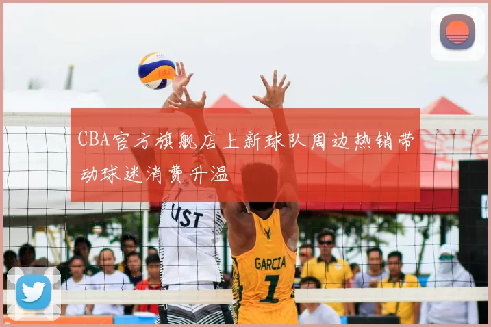 CBA官方旗舰店上新球队周边热销带动球迷消费升温