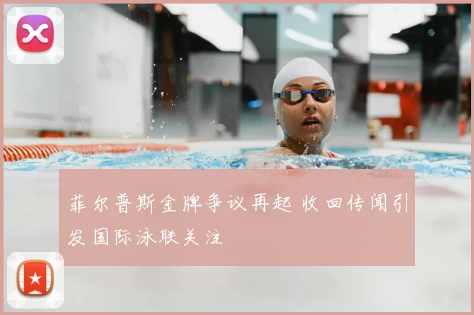 菲尔普斯金牌争议再起 收回传闻引发国际泳联关注