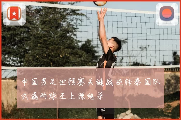 中国男足世预赛关键战逆转泰国队武磊两球王上源绝杀