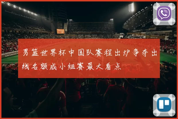 男篮世界杯中国队赛程出炉争夺出线名额成小组赛最大看点