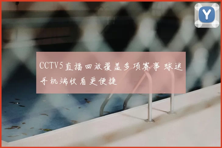 CCTV5直播回放覆盖多项赛事 球迷手机端收看更便捷