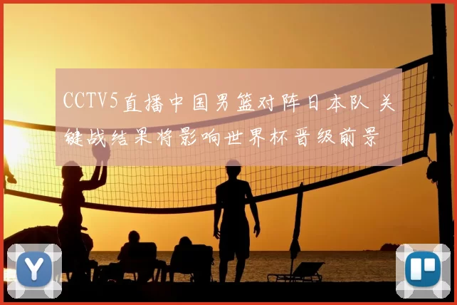 CCTV5直播中国男篮对阵日本队 关键战结果将影响世界杯晋级前景