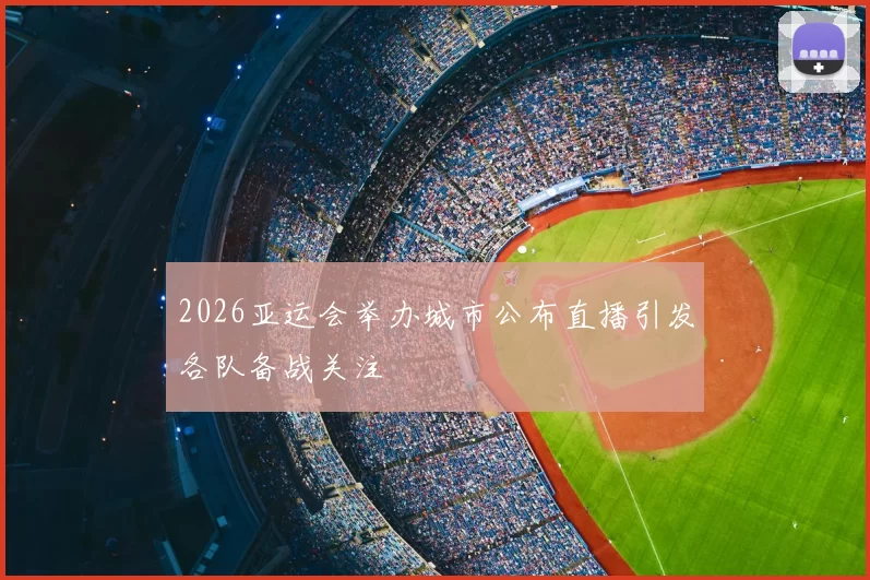 2026亚运会举办城市公布直播引发各队备战关注