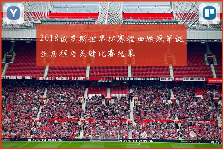 2018俄罗斯世界杯赛程回顾冠军诞生历程与关键比赛结果