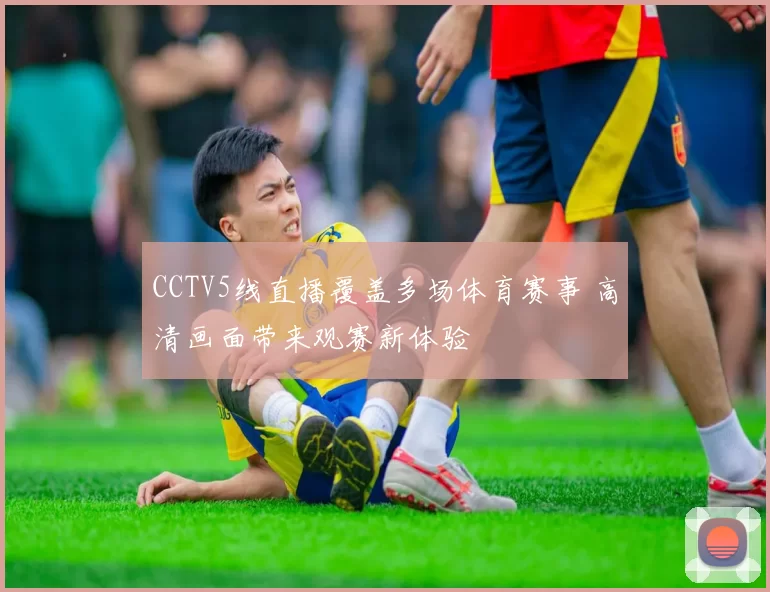 CCTV5线直播覆盖多场体育赛事 高清画面带来观赛新体验
