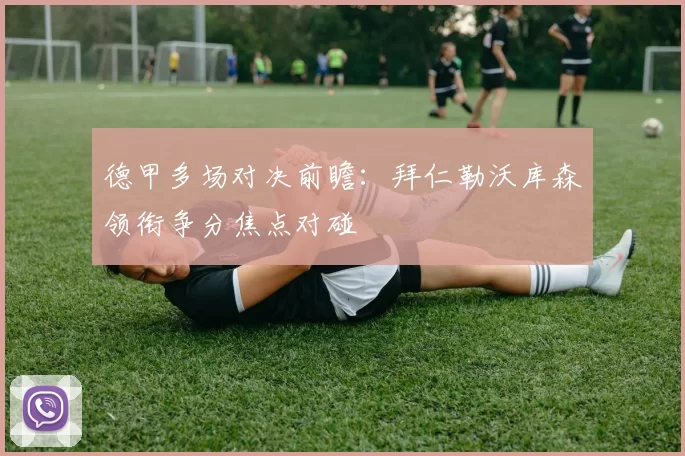 德甲多场对决前瞻:拜仁勒沃库森领衔争分焦点对碰