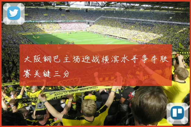 大阪钢巴主场迎战横滨水手争夺联赛关键三分