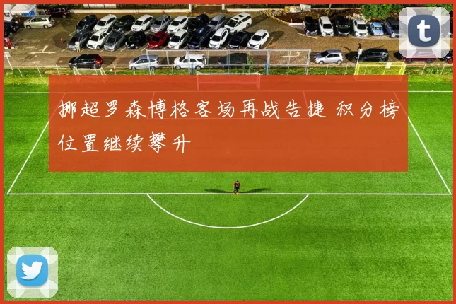 挪超罗森博格客场再战告捷 积分榜位置继续攀升