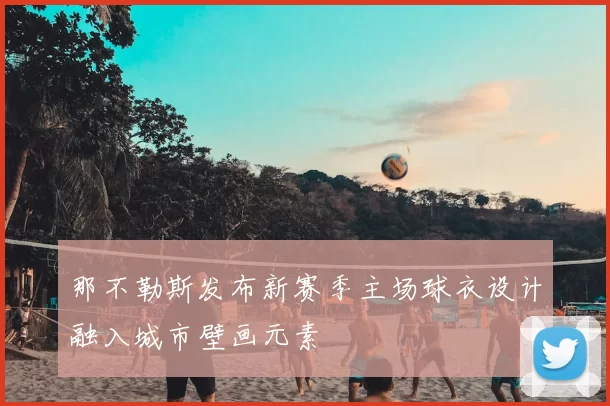 那不勒斯发布新赛季主场球衣设计融入城市壁画元素