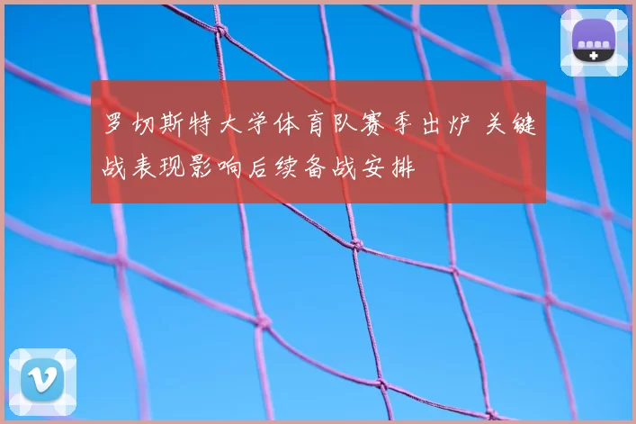 罗切斯特大学体育队赛季出炉 关键战表现影响后续备战安排