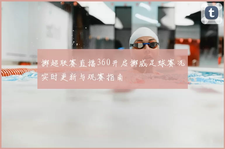 挪超联赛直播360开启挪威足球赛况实时更新与观赛指南