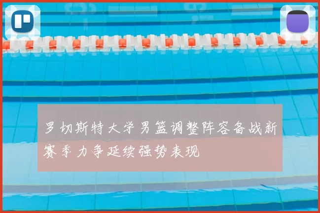 罗切斯特大学男篮调整阵容备战新赛季力争延续强势表现