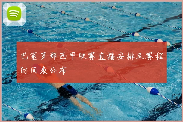 巴塞罗那西甲联赛直播安排及赛程时间表公布