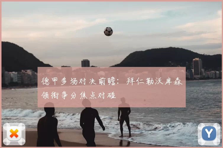 德甲多场对决前瞻：拜仁勒沃库森领衔争分焦点对碰