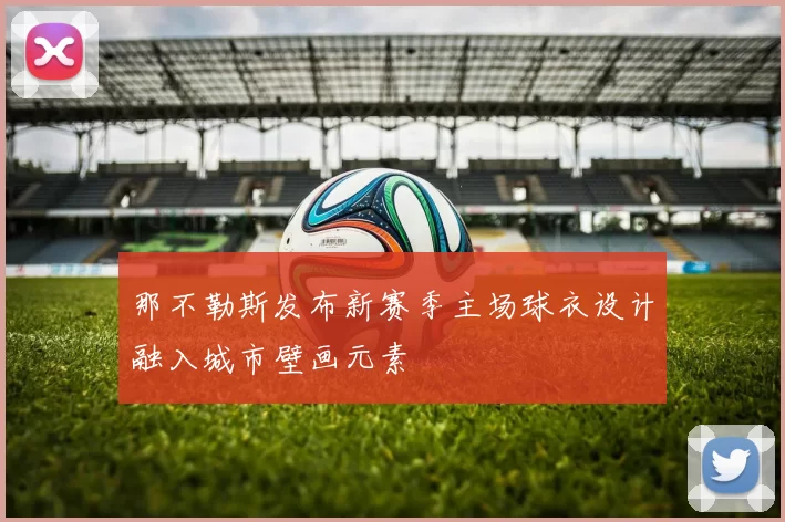 那不勒斯发布新赛季主场球衣设计融入城市壁画元素