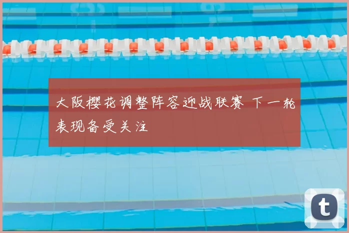 大阪樱花调整阵容迎战联赛 下一轮表现备受关注