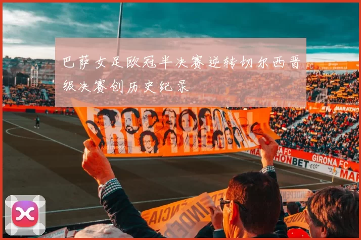 巴萨女足欧冠半决赛逆转切尔西晋级决赛创历史纪录