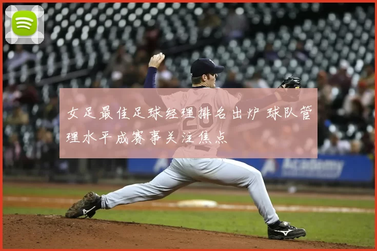 女足最佳足球经理排名出炉 球队管理水平成赛事关注焦点