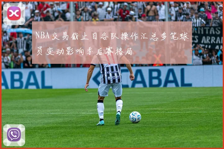NBA交易截止日各队操作汇总多笔球员变动影响季后赛格局