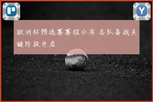 欧洲杯预选赛赛程公布 各队备战关键阶段开启