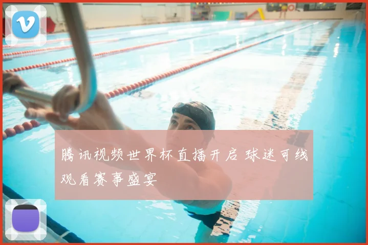 腾讯视频世界杯直播开启 球迷可线观看赛事盛宴