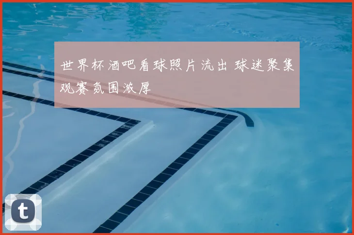 世界杯酒吧看球照片流出 球迷聚集观赛氛围浓厚