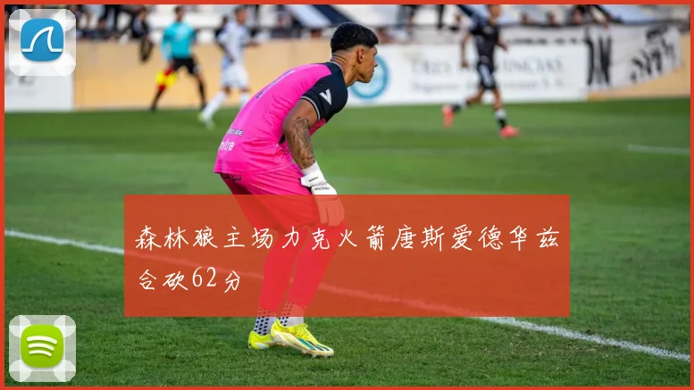 森林狼主场力克火箭唐斯爱德华兹合砍62分