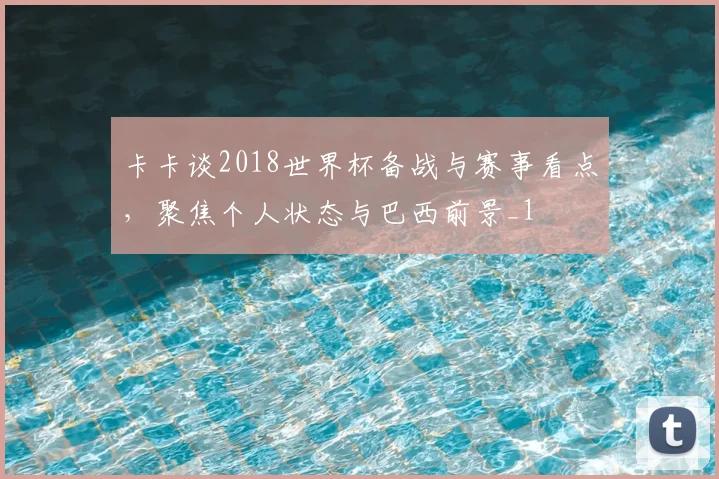 卡卡谈2018世界杯备战与赛事看点,聚焦个人状态与巴西前景_1