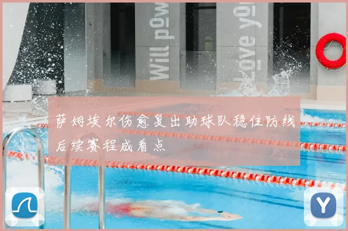 萨姆埃尔伤愈复出助球队稳住防线后续赛程成看点