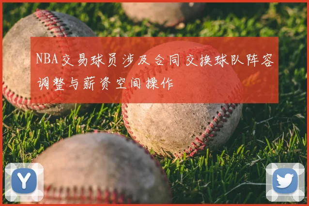 NBA交易球员涉及合同交换球队阵容调整与薪资空间操作