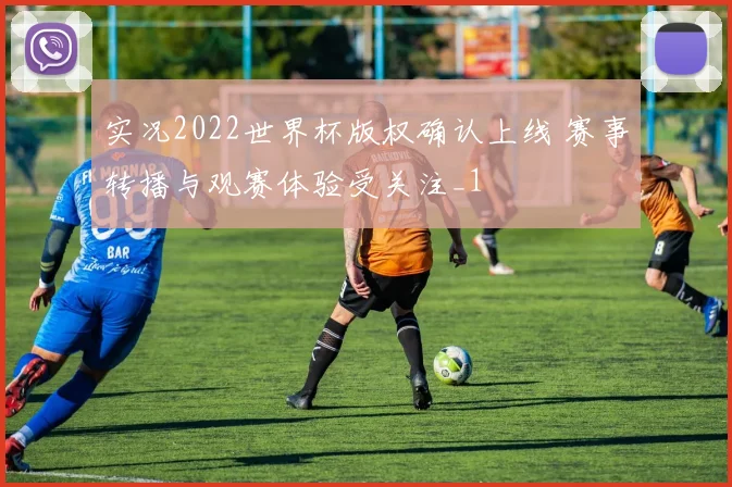 实况2022世界杯版权确认上线 赛事转播与观赛体验受关注_1