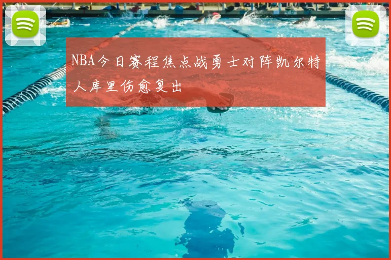 NBA今日赛程焦点战勇士对阵凯尔特人库里伤愈复出