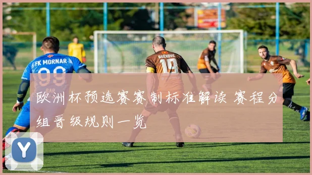 欧洲杯预选赛赛制标准解读 赛程分组晋级规则一览