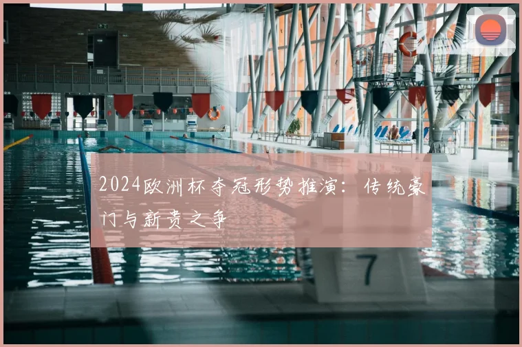 2024欧洲杯夺冠形势推演:传统豪门与新贵之争