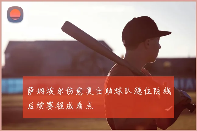 萨姆埃尔伤愈复出助球队稳住防线后续赛程成看点