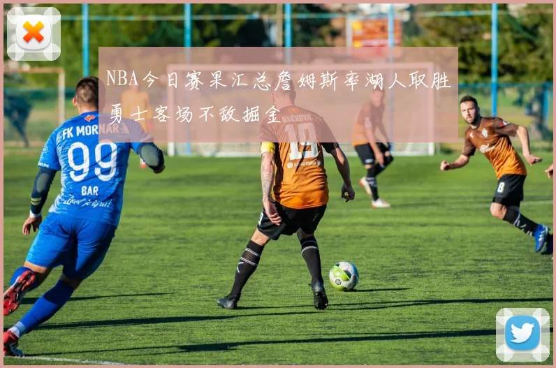NBA今日赛果汇总詹姆斯率湖人取胜勇士客场不敌掘金