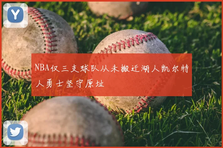 NBA仅三支球队从未搬迁湖人凯尔特人勇士坚守原址